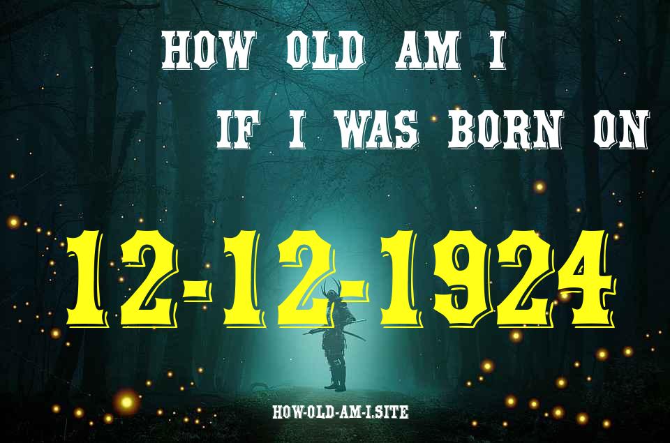 ᐈ Born On 12 December 1924 My Age in 2024? [100% ACCURATE Age Calculator!]
