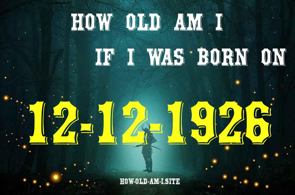 ᐈ Born On 12 December 1926 My Age in 2024? [100% ACCURATE Age Calculator!]