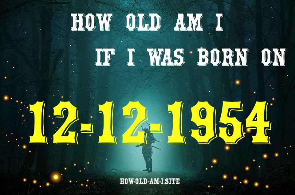 ᐈ Born On 12 December 1954 My Age in 2024? [100% ACCURATE Age Calculator!]
