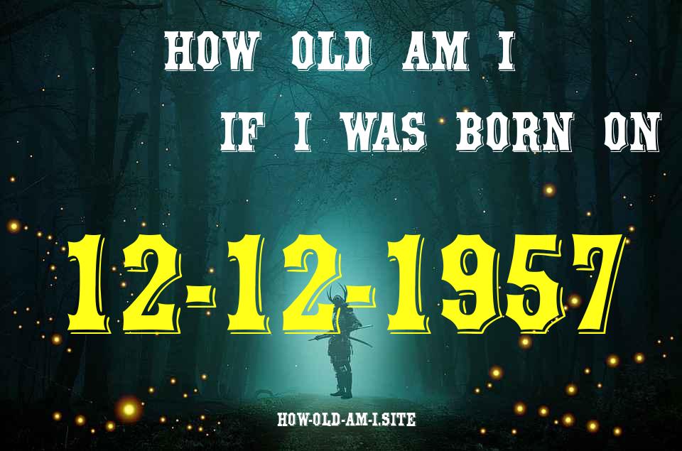 ᐈ Born On 12 December 1957 My Age in 2024? [100% ACCURATE Age Calculator!]