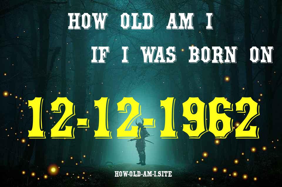 ᐈ Born On 12 December 1962 My Age in 2024? [100% ACCURATE Age Calculator!]