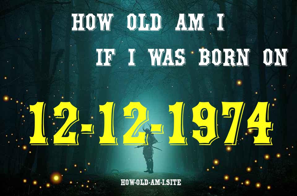 ᐈ Born On 12 December 1974 My Age in 2024? [100% ACCURATE Age Calculator!]