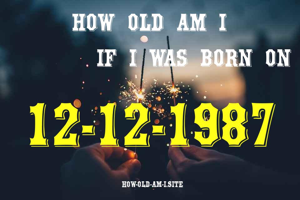 ᐈ Born On 12 December 1987 My Age in 2024? [100% ACCURATE Age Calculator!]