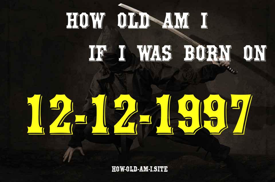 ᐈ Born On 12 December 1997 My Age in 2024? [100% ACCURATE Age Calculator!]