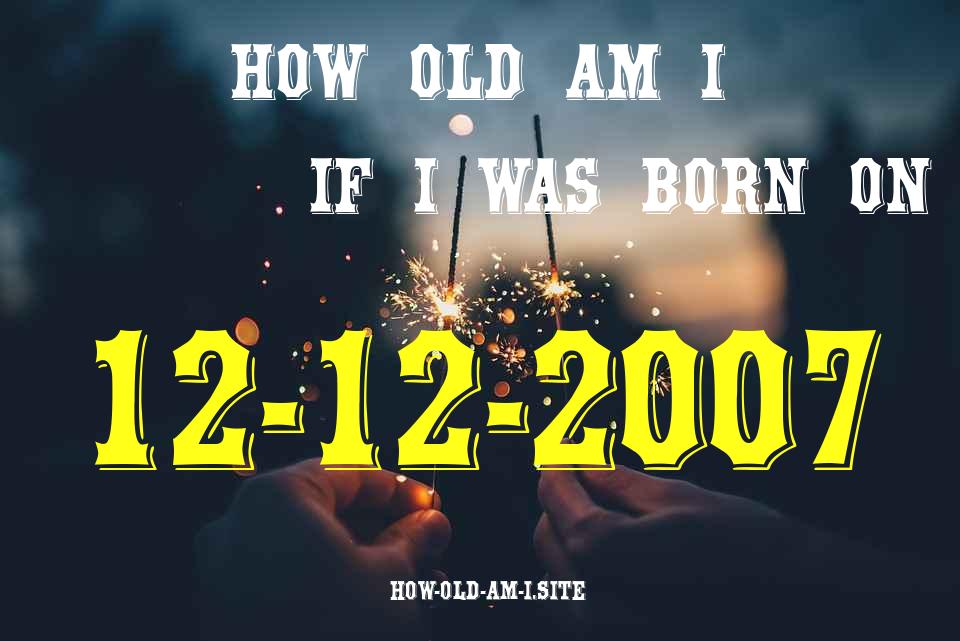 ᐈ Born On 12 December 2007 My Age in 2024? [100% ACCURATE Age Calculator!]