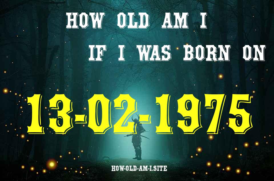 ᐈ Born On 13 February 1975 My Age in 2024? [100% ACCURATE Age Calculator!]