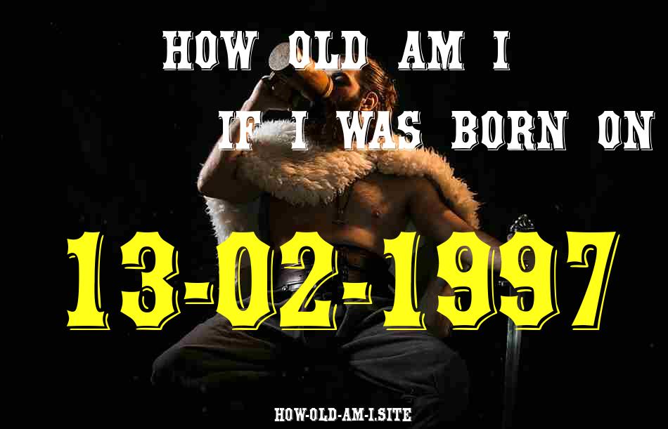 ᐈ Born On 13 February 1997 My Age in 2024? [100% ACCURATE Age Calculator!]