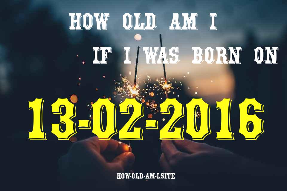 ᐈ Born On 13 February 2016 My Age in 2024? [100% ACCURATE Age Calculator!]