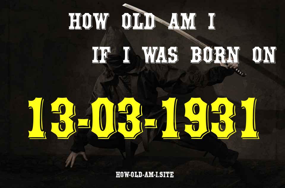 ᐈ Born On 13 March 1931 My Age in 2024? [100% ACCURATE Age Calculator!]