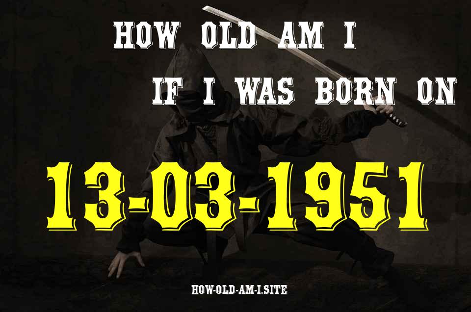 ᐈ Born On 13 March 1951 My Age in 2024? [100% ACCURATE Age Calculator!]