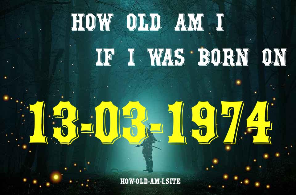 ᐈ Born On 13 March 1974 My Age in 2024? [100% ACCURATE Age Calculator!]