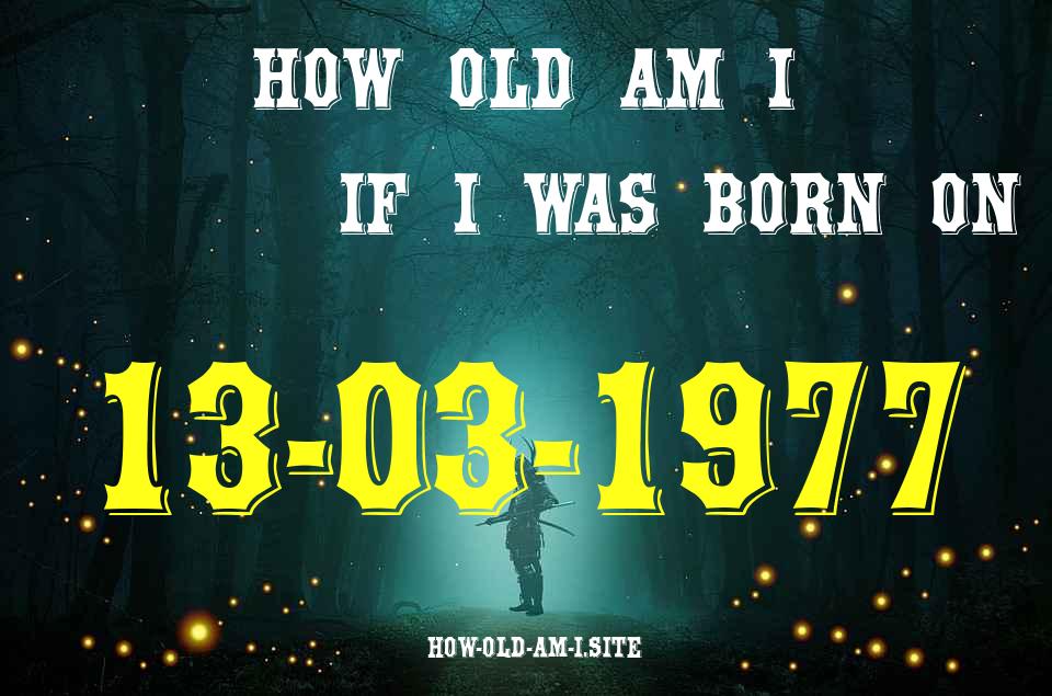 ᐈ Born On 13 March 1977 My Age in 2024? [100% ACCURATE Age Calculator!]