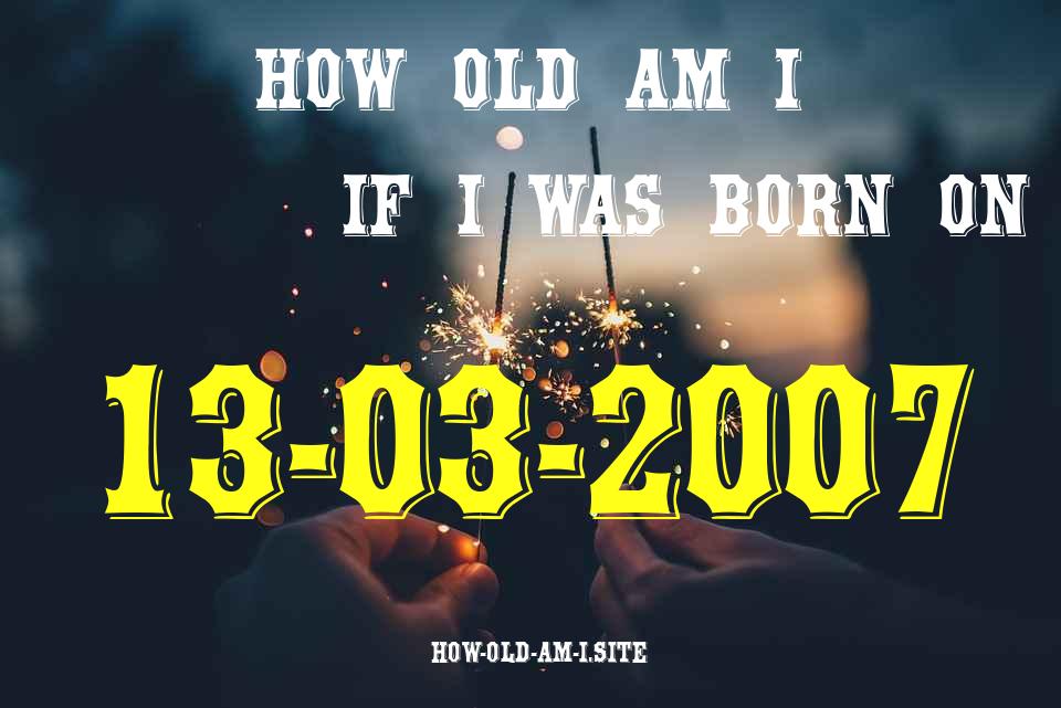 ᐈ Born On 13 March 2007 My Age in 2024? [100% ACCURATE Age Calculator!]
