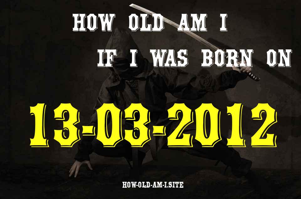 ᐈ Born On 13 March 2012 My Age in 2024? [100% ACCURATE Age Calculator!]