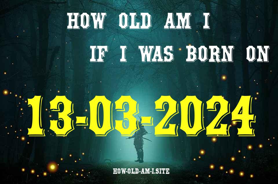 ᐈ Born On 13 March 2024 My Age in 2024? [100% ACCURATE Age Calculator!]