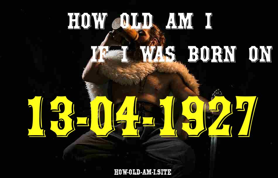 ᐈ Born On 13 April 1927 My Age in 2024? [100% ACCURATE Age Calculator!]