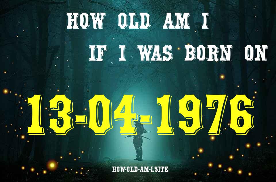 ᐈ Born On 13 April 1976 My Age in 2024? [100% ACCURATE Age Calculator!]