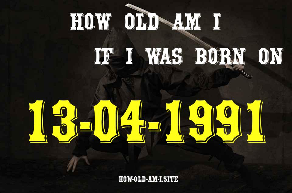 ᐈ Born On 13 April 1991 My Age in 2024? [100% ACCURATE Age Calculator!]