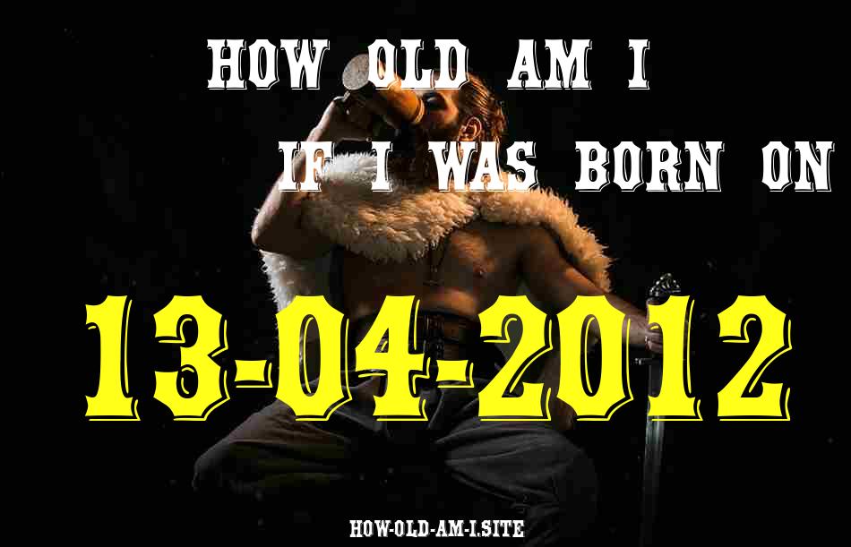 ᐈ Born On 13 April 2012 My Age in 2024? [100% ACCURATE Age Calculator!]