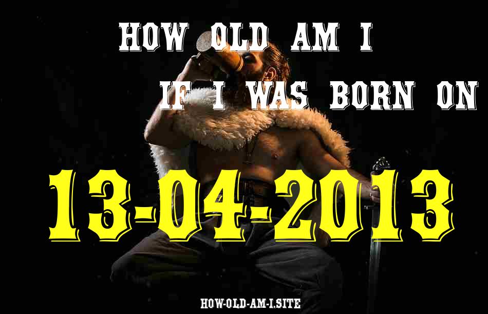 ᐈ Born On 13 April 2013 My Age in 2024? [100% ACCURATE Age Calculator!]
