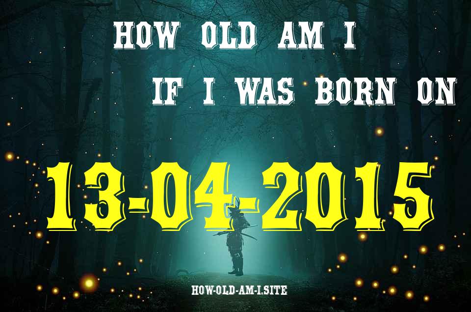 ᐈ Born On 13 April 2015 My Age in 2024? [100% ACCURATE Age Calculator!]