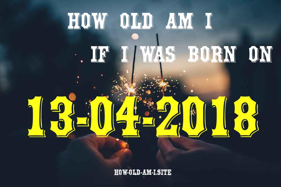 ᐈ Born On 13 April 2018 My Age in 2024? [100% ACCURATE Age Calculator!]