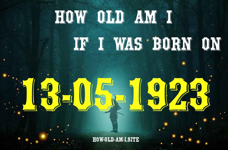 ᐈ Born On 13 May 1923 My Age in 2024? [100% ACCURATE Age Calculator!]