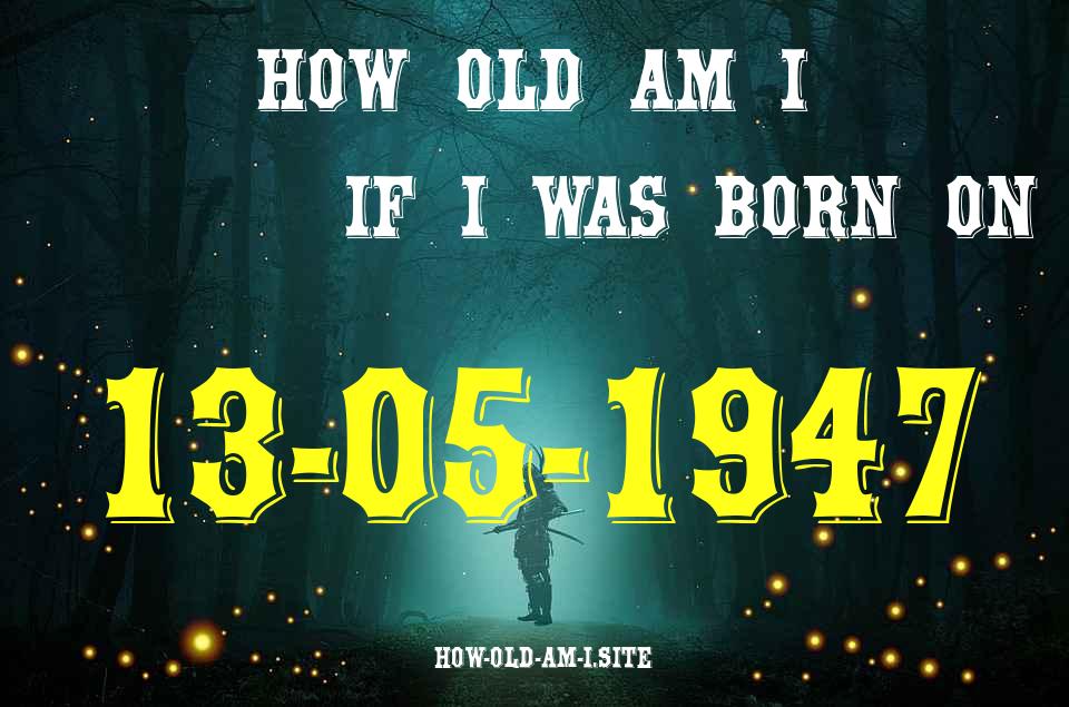 ᐈ Born On 13 May 1947 My Age in 2024? [100% ACCURATE Age Calculator!]