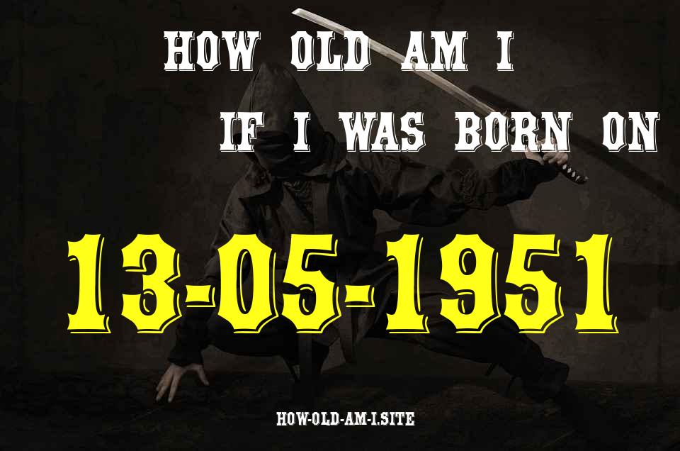 ᐈ Born On 13 May 1951 My Age in 2024? [100% ACCURATE Age Calculator!]