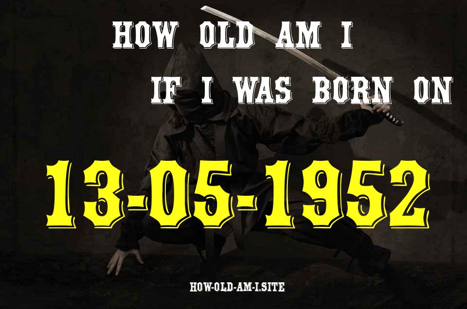 ᐈ Born On 13 May 1952 My Age in 2024? [100% ACCURATE Age Calculator!]