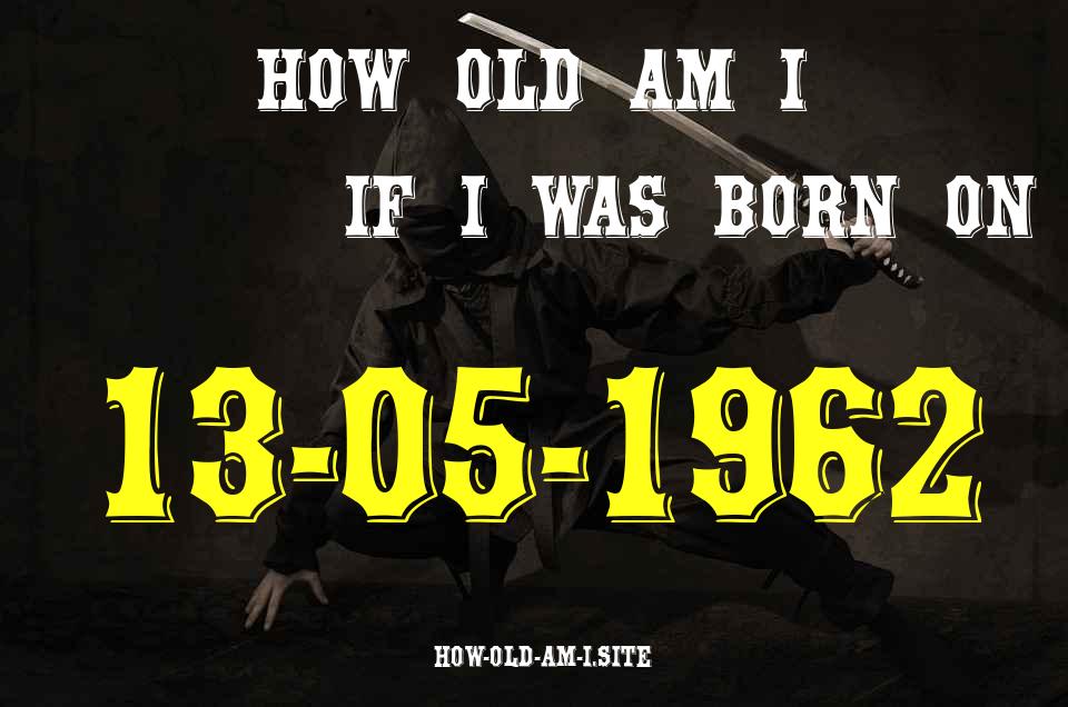 ᐈ Born On 13 May 1962 My Age in 2024? [100% ACCURATE Age Calculator!]