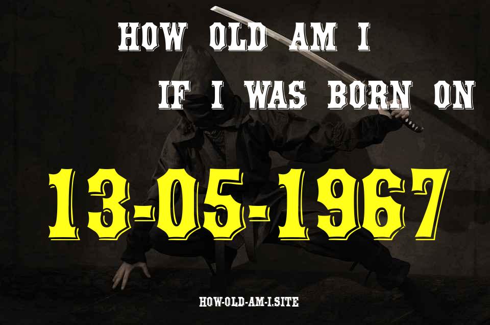 ᐈ Born On 13 May 1967 My Age in 2024? [100% ACCURATE Age Calculator!]