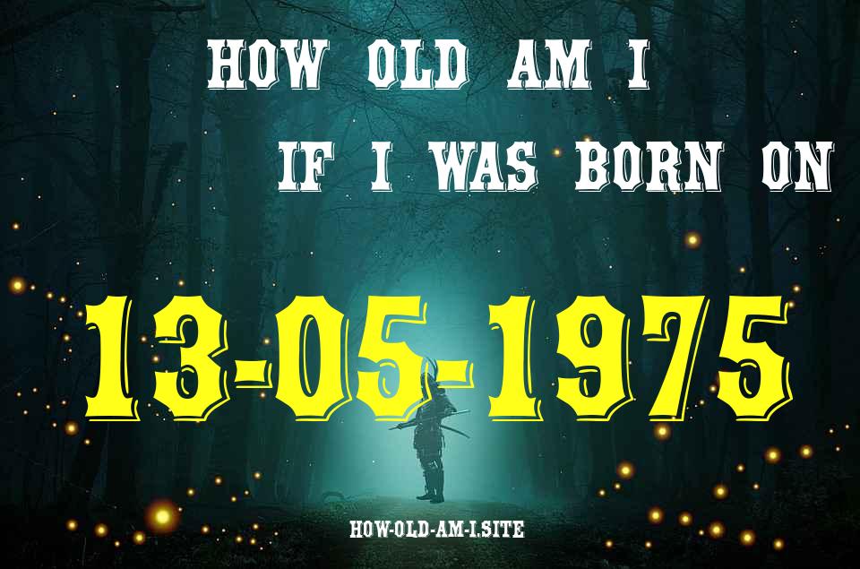ᐈ Born On 13 May 1975 My Age in 2024? [100% ACCURATE Age Calculator!]