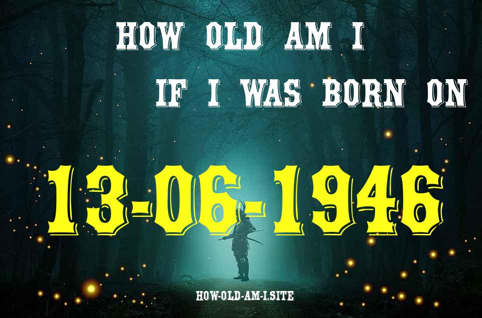 ᐈ Born On 13 June 1946 My Age in 2024? [100% ACCURATE Age Calculator!]