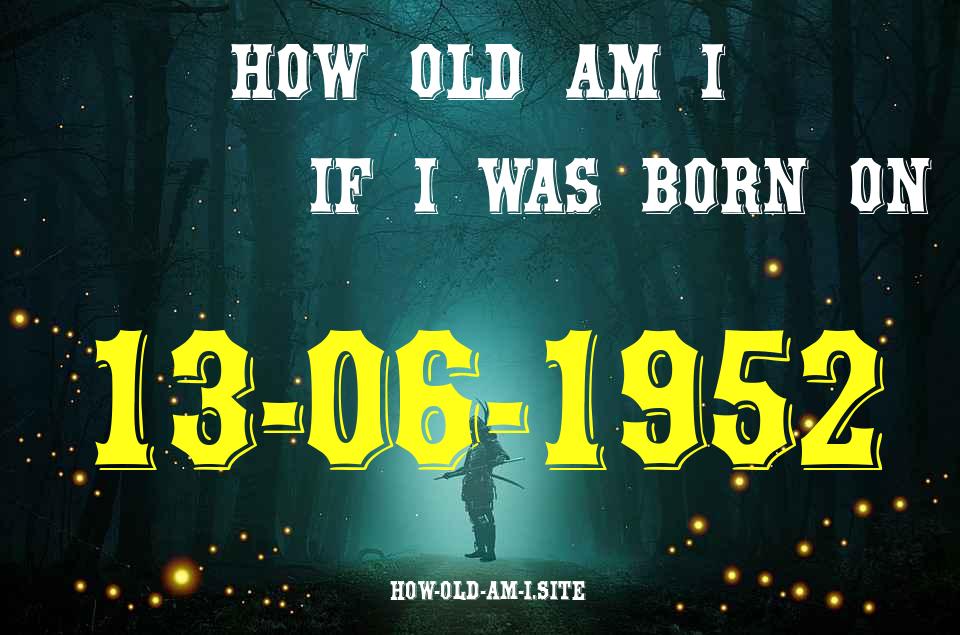 ᐈ Born On 13 June 1952 My Age in 2024? [100% ACCURATE Age Calculator!]