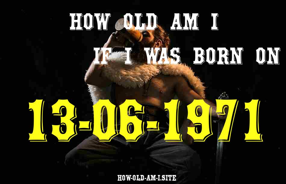 ᐈ Born On 13 June 1971 My Age in 2024? [100% ACCURATE Age Calculator!]