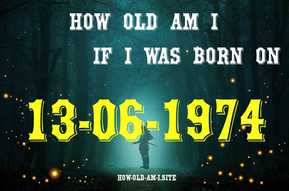 ᐈ Born On 13 June 1974 My Age in 2024? [100% ACCURATE Age Calculator!]