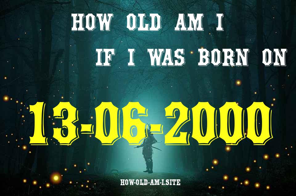 ᐈ Born On 13 June 2000 My Age in 2024? [100% ACCURATE Age Calculator!]