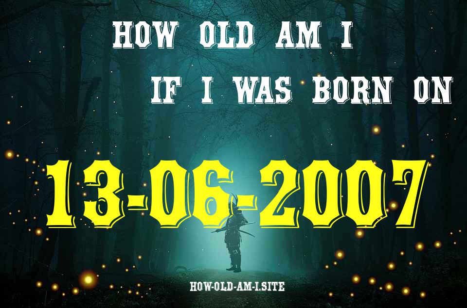 ᐈ Born On 13 June 2007 My Age in 2024? [100% ACCURATE Age Calculator!]