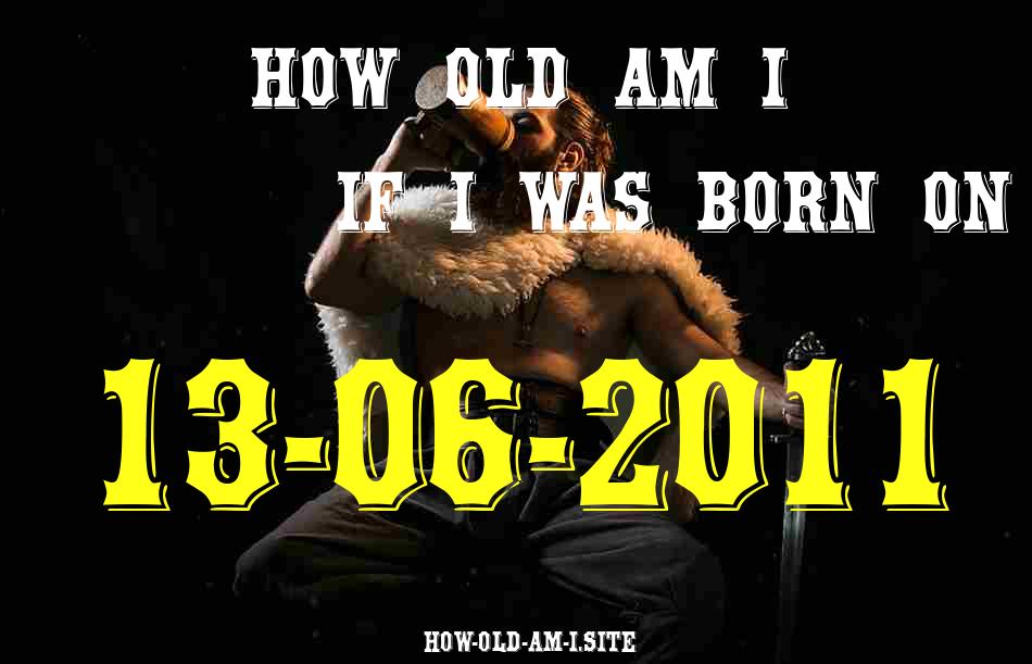 ᐈ Born On 13 June 2011 My Age in 2024? [100% ACCURATE Age Calculator!]