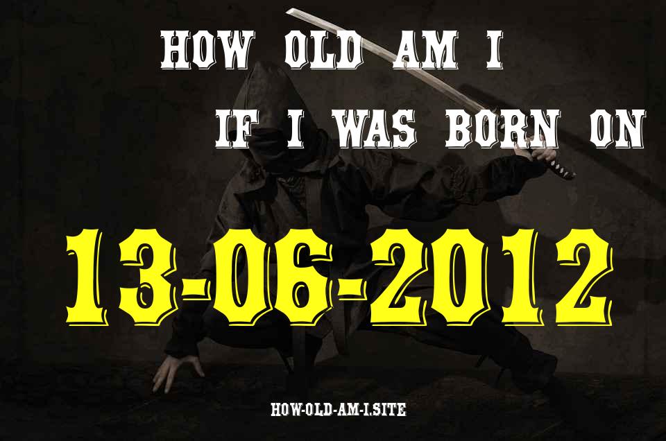 ᐈ Born On 13 June 2012 My Age in 2024? [100% ACCURATE Age Calculator!]