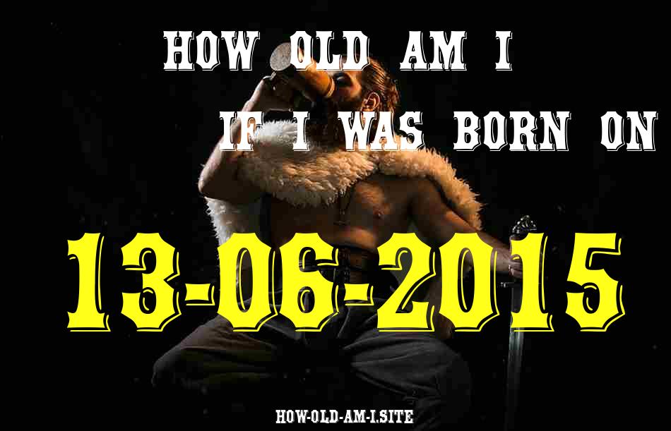 ᐈ Born On 13 June 2015 My Age in 2024? [100% ACCURATE Age Calculator!]