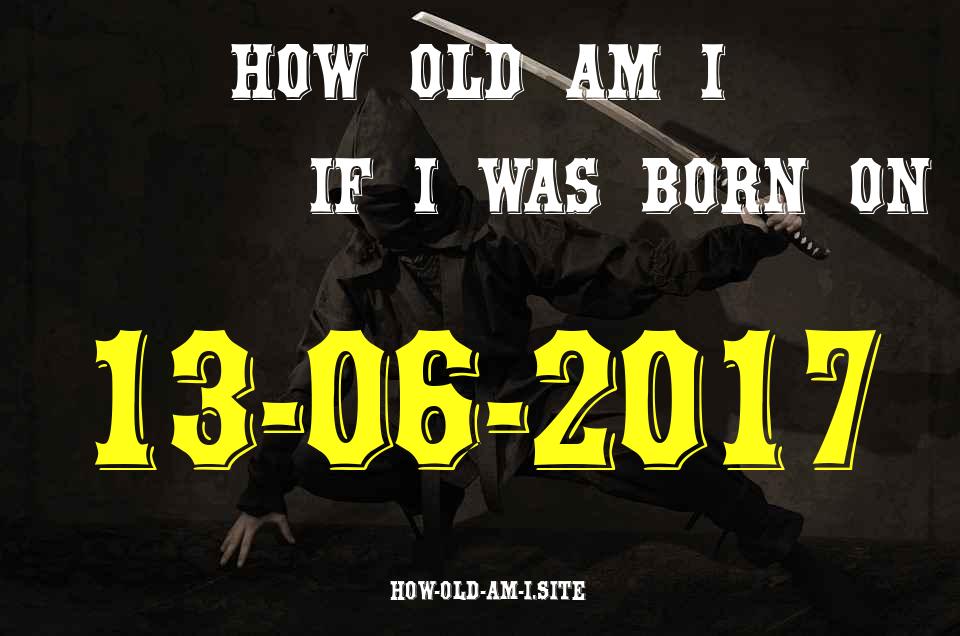 ᐈ Born On 13 June 2017 My Age in 2024? [100% ACCURATE Age Calculator!]