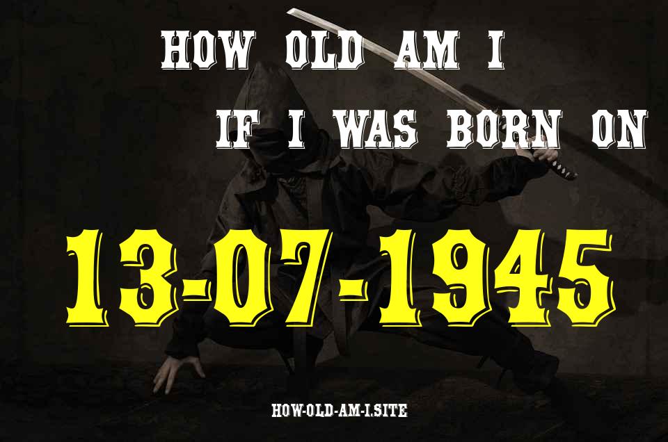 ᐈ Born On 13 July 1945 My Age in 2024? [100% ACCURATE Age Calculator!]