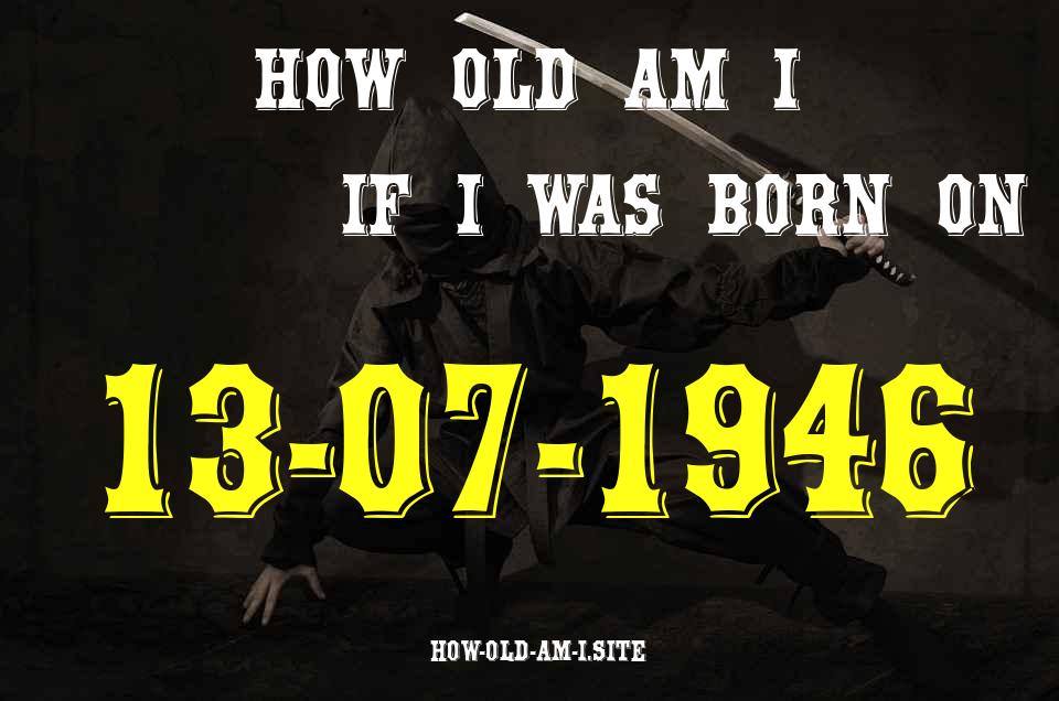ᐈ Born On 13 July 1946 My Age in 2024? [100% ACCURATE Age Calculator!]