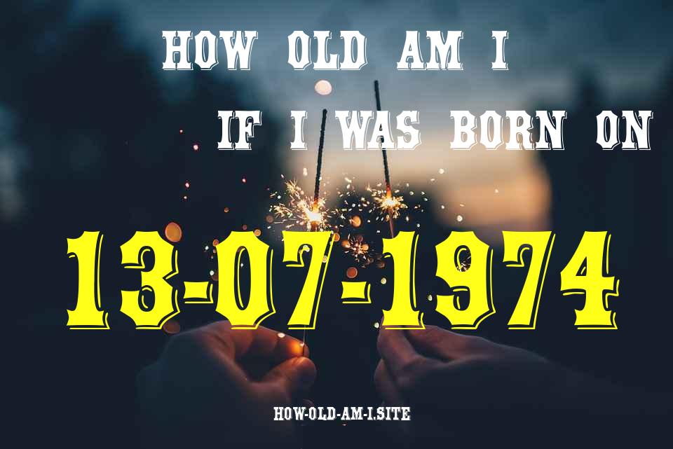 ᐈ Born On 13 July 1974 My Age in 2024? [100% ACCURATE Age Calculator!]