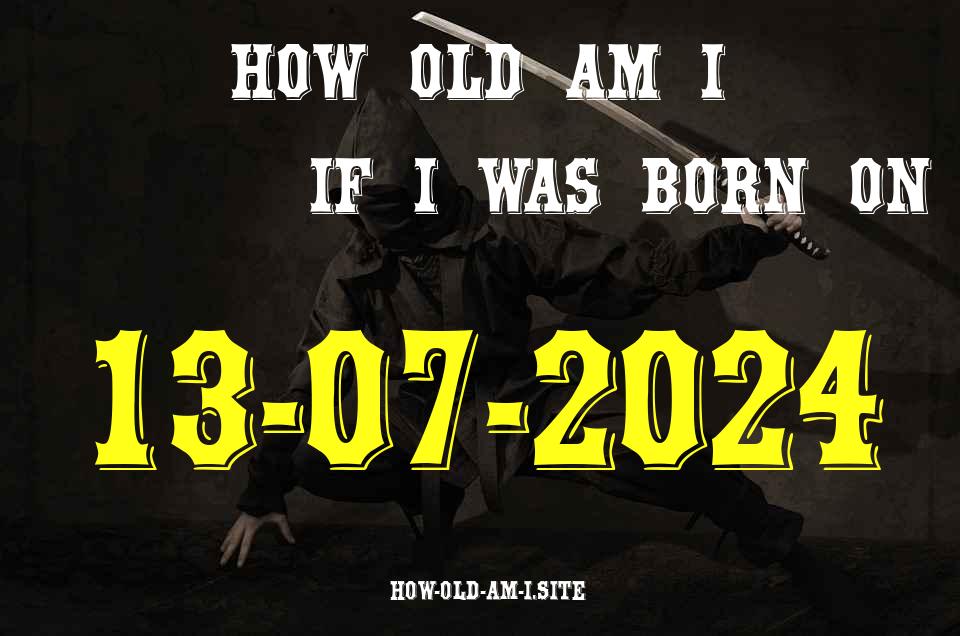 ᐈ Born On 13 July 2024 My Age in 2024? [100% ACCURATE Age Calculator!]