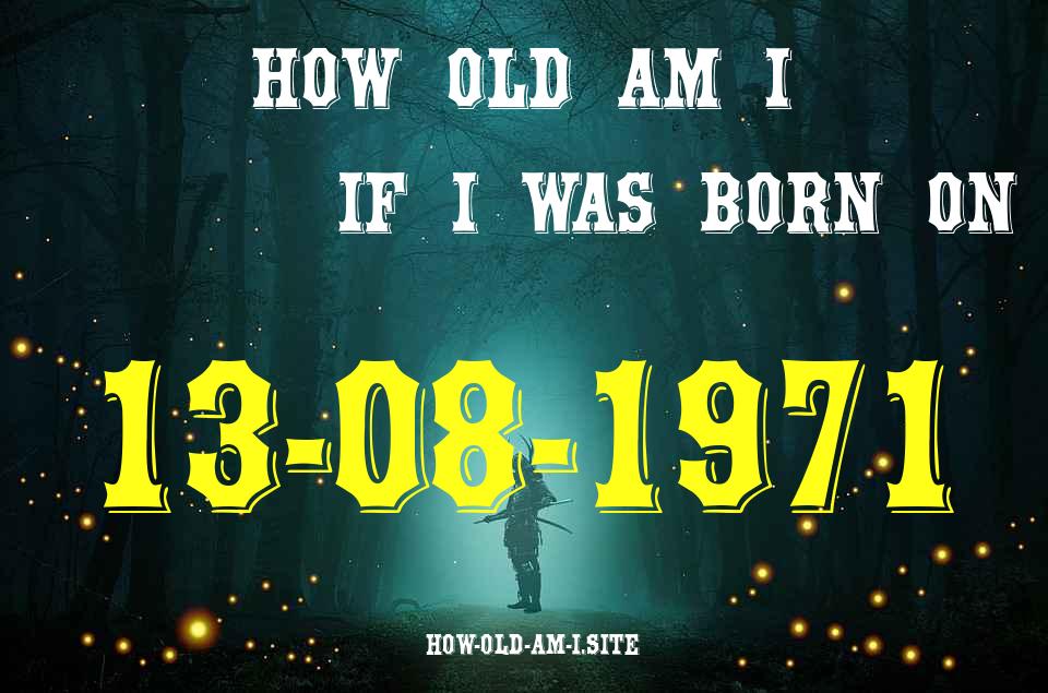 ᐈ Born On 13 August 1971 My Age in 2024? [100% ACCURATE Age Calculator!]
