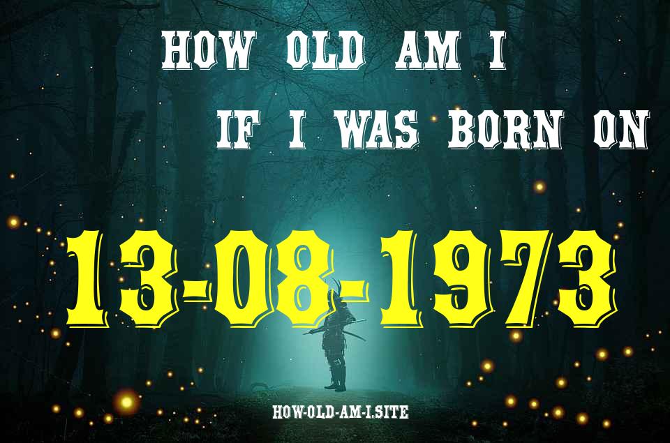 ᐈ Born On 13 August 1973 My Age in 2024? [100% ACCURATE Age Calculator!]
