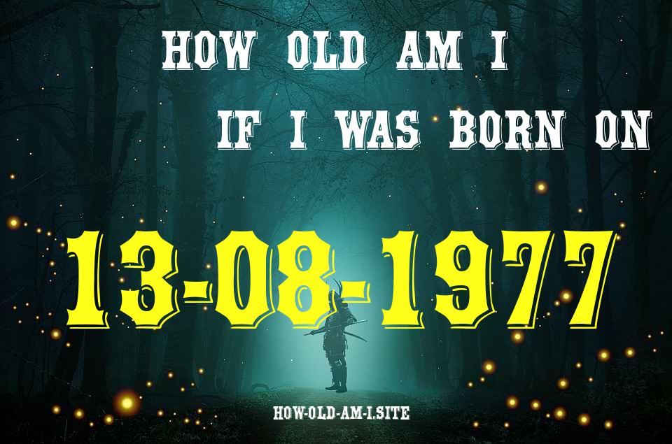 ᐈ Born On 13 August 1977 My Age in 2024? [100% ACCURATE Age Calculator!]